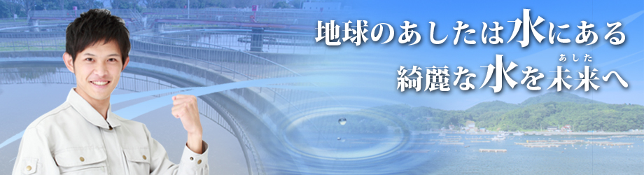 地球のあしたは水にある　綺麗な水をあしたへ